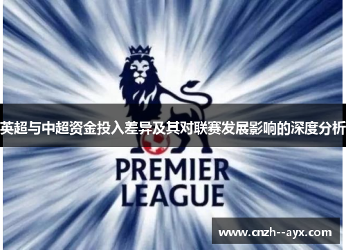 英超与中超资金投入差异及其对联赛发展影响的深度分析