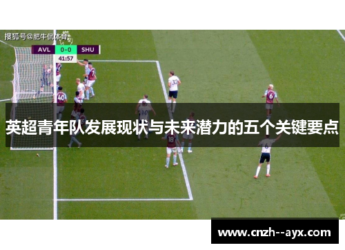 英超青年队发展现状与未来潜力的五个关键要点