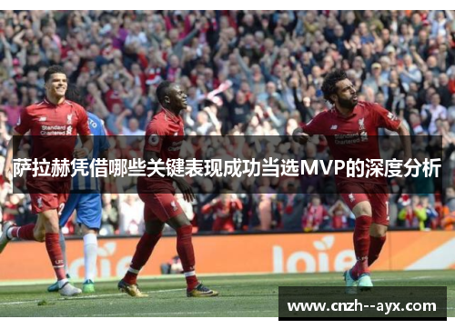 萨拉赫凭借哪些关键表现成功当选MVP的深度分析