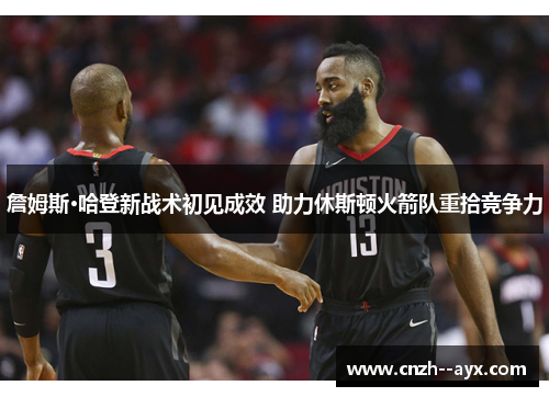 詹姆斯·哈登新战术初见成效 助力休斯顿火箭队重拾竞争力 詹姆斯·哈登新战术初见成效 助力休斯顿火箭队重拾竞争力