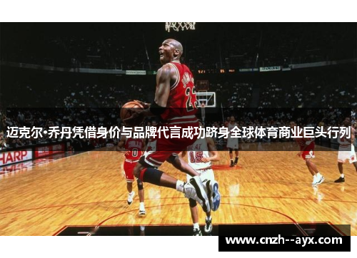 迈克尔·乔丹凭借身价与品牌代言成功跻身全球体育商业巨头行列