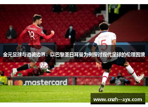 金元足球与道德边界：以巴黎圣日耳曼为例探讨现代足球的伦理困境