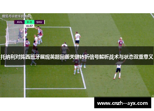 托纳利对阵西班牙展现英超回暖关键转折信号解析战术与状态双重意义