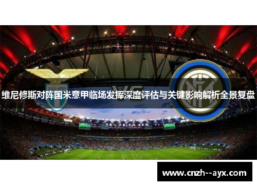 维尼修斯对阵国米意甲临场发挥深度评估与关键影响解析全景复盘