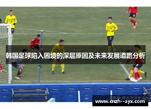 韩国足球陷入困境的深层原因及未来发展道路分析