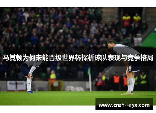 马其顿为何未能晋级世界杯探析球队表现与竞争格局