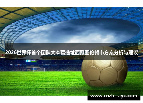 2026世界杯首个团队大本营选址西雅图伦顿市方案分析与建议