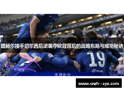 图赫尔接手切尔西后逆袭夺欧冠背后的战略布局与成功秘诀