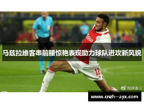 马兹拉维客串前腰惊艳表现助力球队进攻新风貌