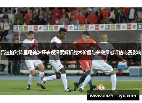 吕迪格对阵里昂美洲杯表现深度解析战术价值与关键贡献评估比赛影响