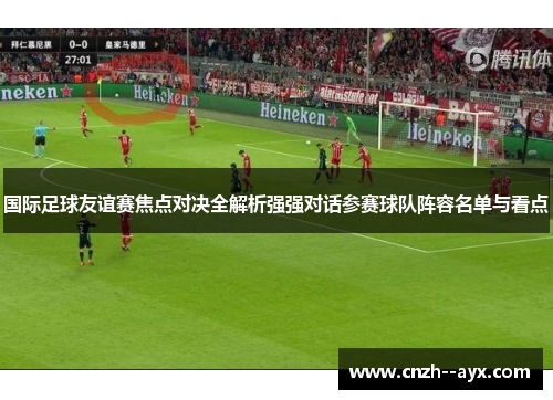 国际足球友谊赛焦点对决全解析强强对话参赛球队阵容名单与看点