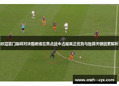 欧冠豪门巅峰对决前瞻谁在焦点战中占据真正优势与胜算关键因素解析