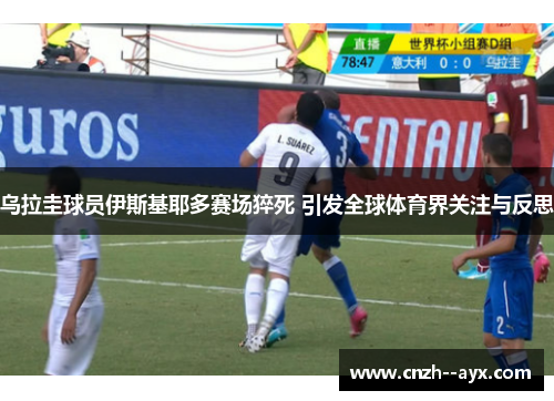 乌拉圭球员伊斯基耶多赛场猝死 引发全球体育界关注与反思