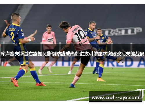 库卢塞夫斯基右路如风撕裂防线成热刺进攻引擎屡次突破改写关键战局